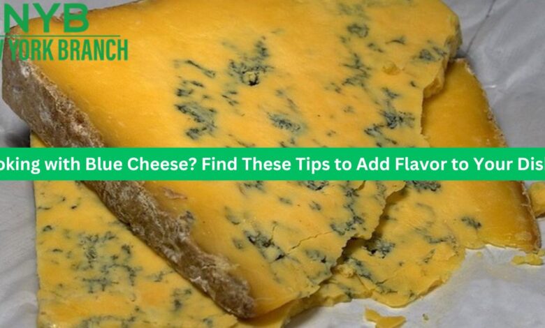 Cooking with Blue Cheese? Find These Tips to Add Flavor to Your Dishes