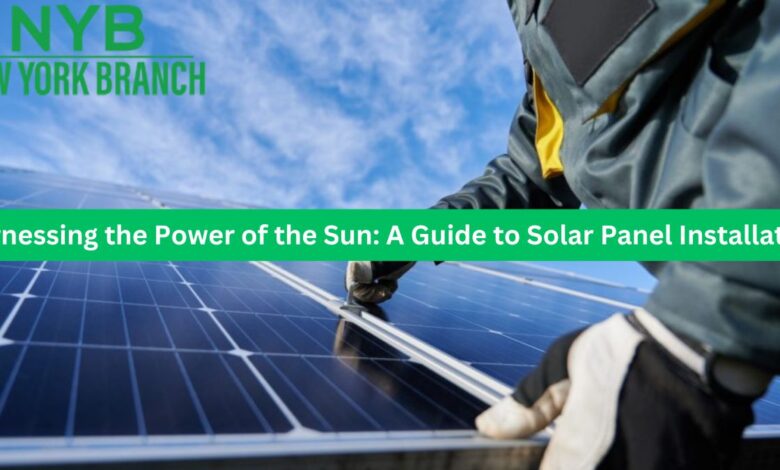 Harnessing the Power of the Sun: A Guide to Solar Panel Installation