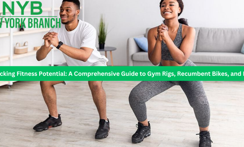 Unlocking Fitness Potential: A Comprehensive Guide to Gym Rigs, Recumbent Bikes, and More