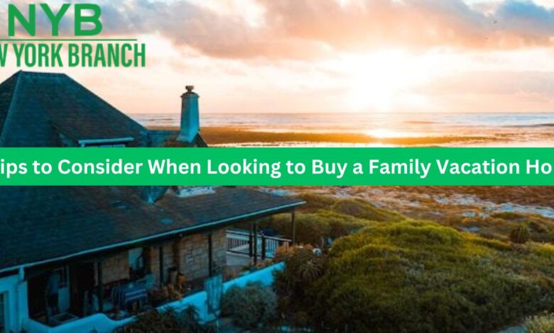 5 Tips to Consider When Looking to Buy a Family Vacation Home